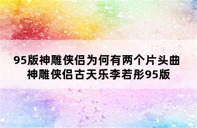 95版神雕侠侣为何有两个片头曲 神雕侠侣古天乐李若彤95版